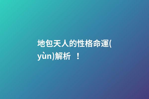 地包天人的性格命運(yùn)解析！